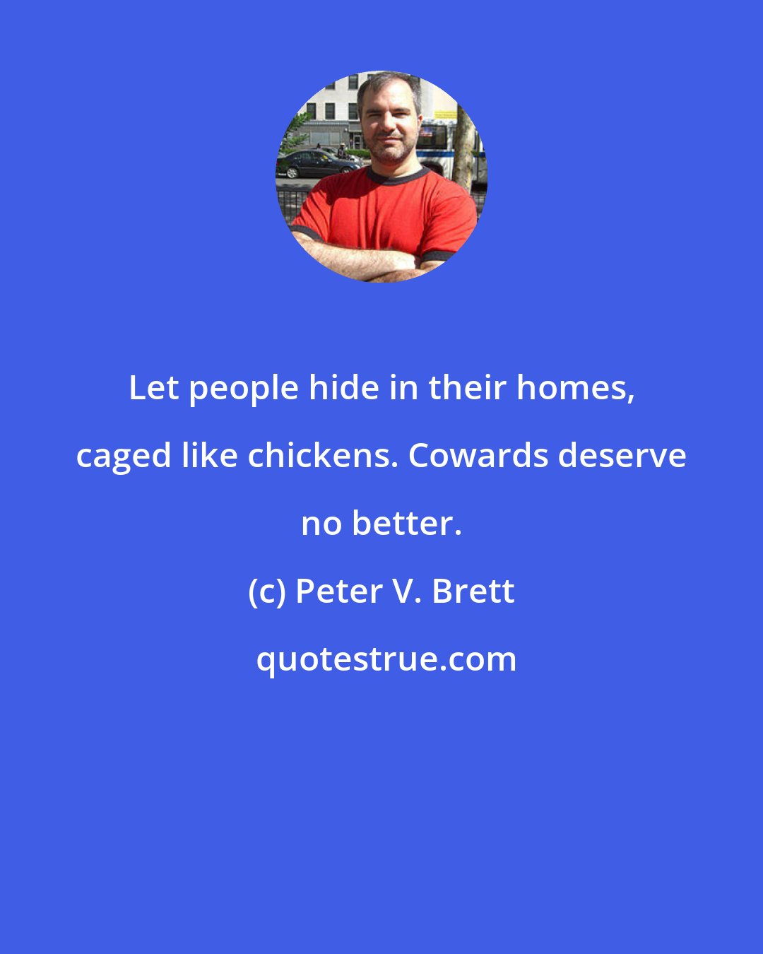 Peter V. Brett: Let people hide in their homes, caged like chickens. Cowards deserve no better.