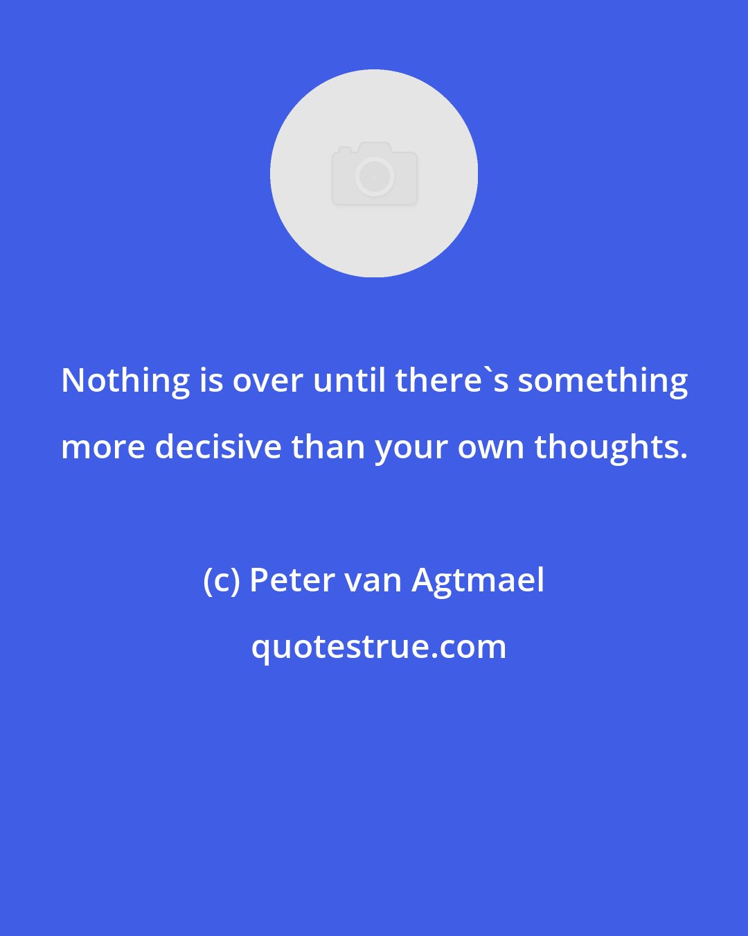 Peter van Agtmael: Nothing is over until there's something more decisive than your own thoughts.