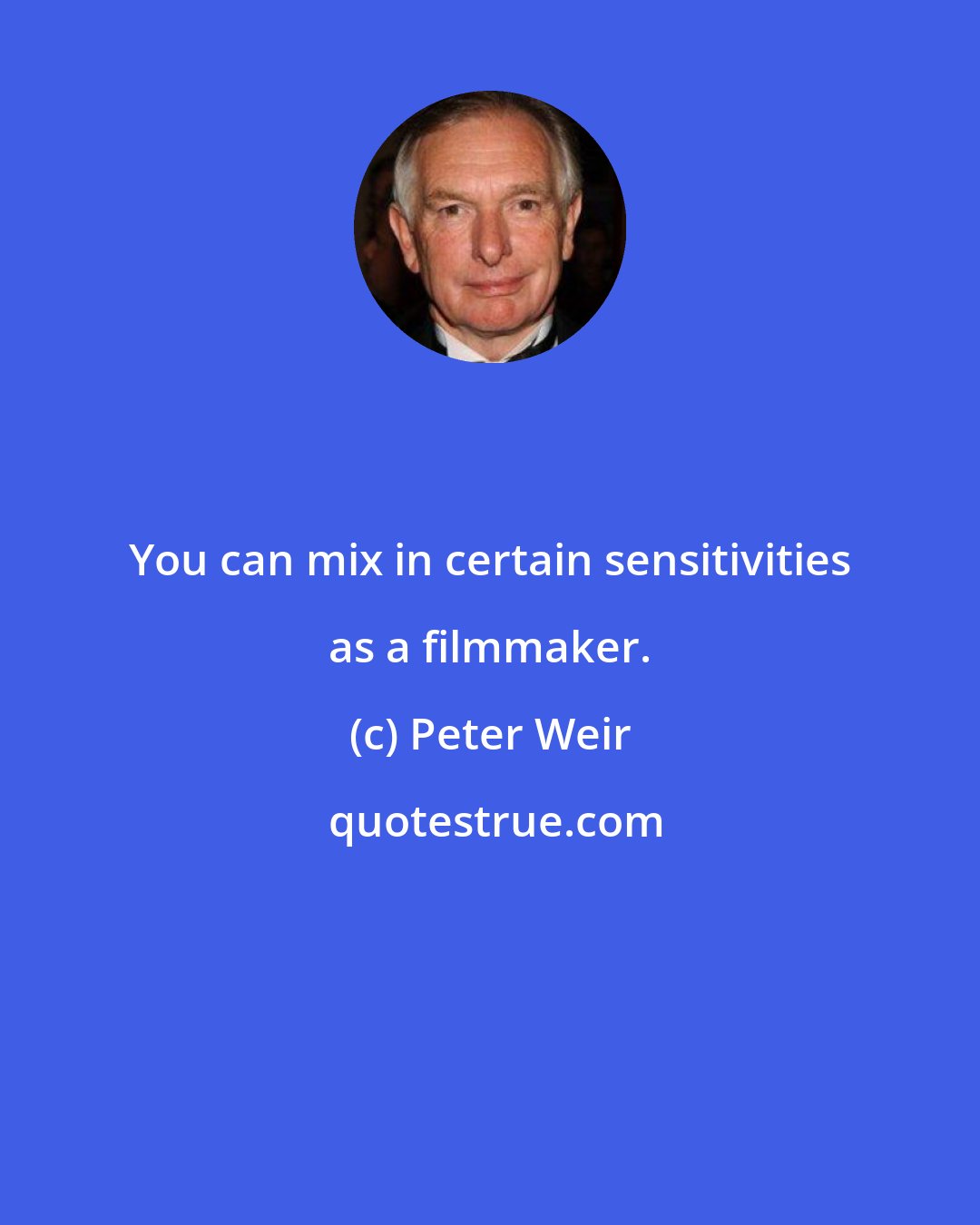 Peter Weir: You can mix in certain sensitivities as a filmmaker.
