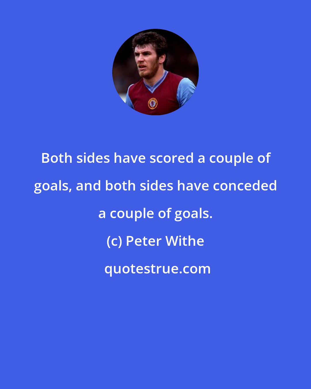 Peter Withe: Both sides have scored a couple of goals, and both sides have conceded a couple of goals.