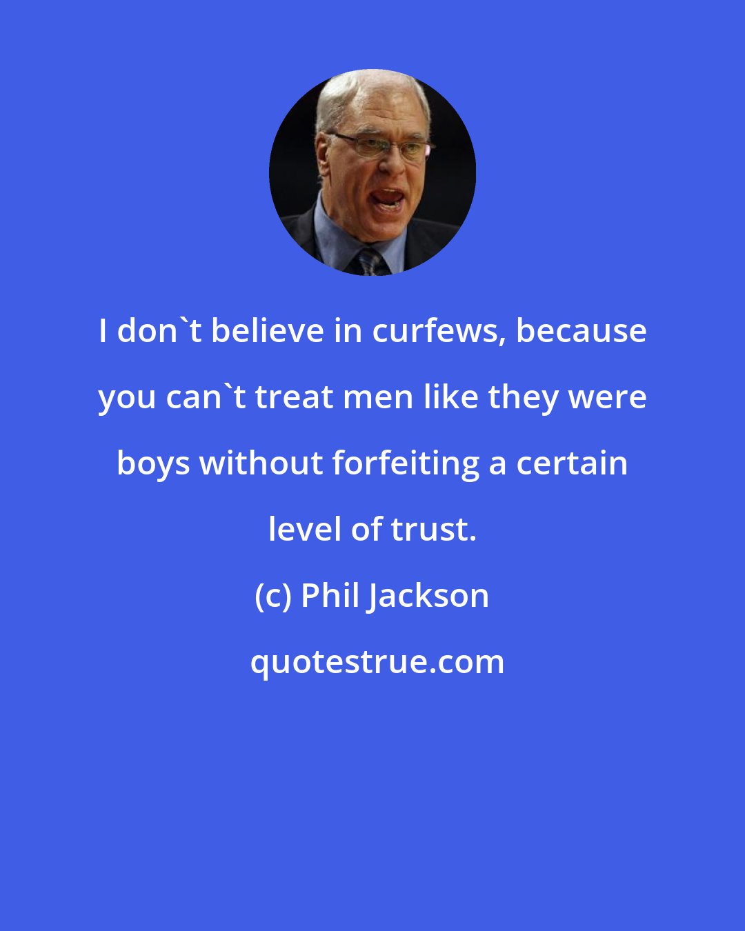 Phil Jackson: I don't believe in curfews, because you can't treat men like they were boys without forfeiting a certain level of trust.