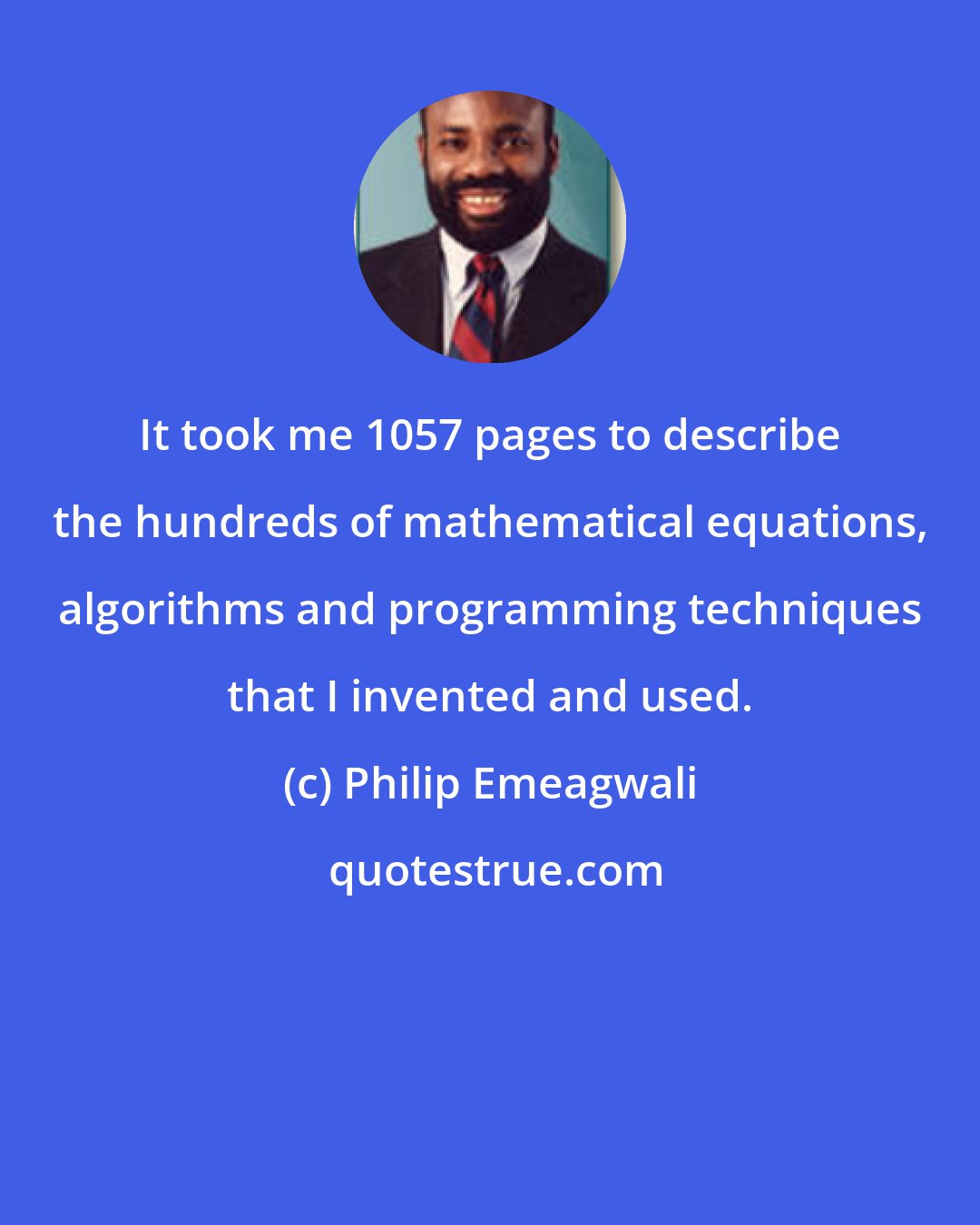 Philip Emeagwali: It took me 1057 pages to describe the hundreds of mathematical equations, algorithms and programming techniques that I invented and used.