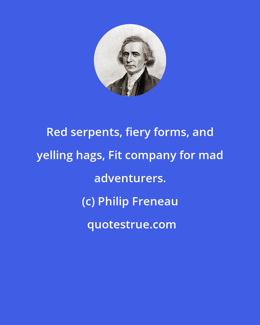 Philip Freneau: Red serpents, fiery forms, and yelling hags, Fit company for mad adventurers.