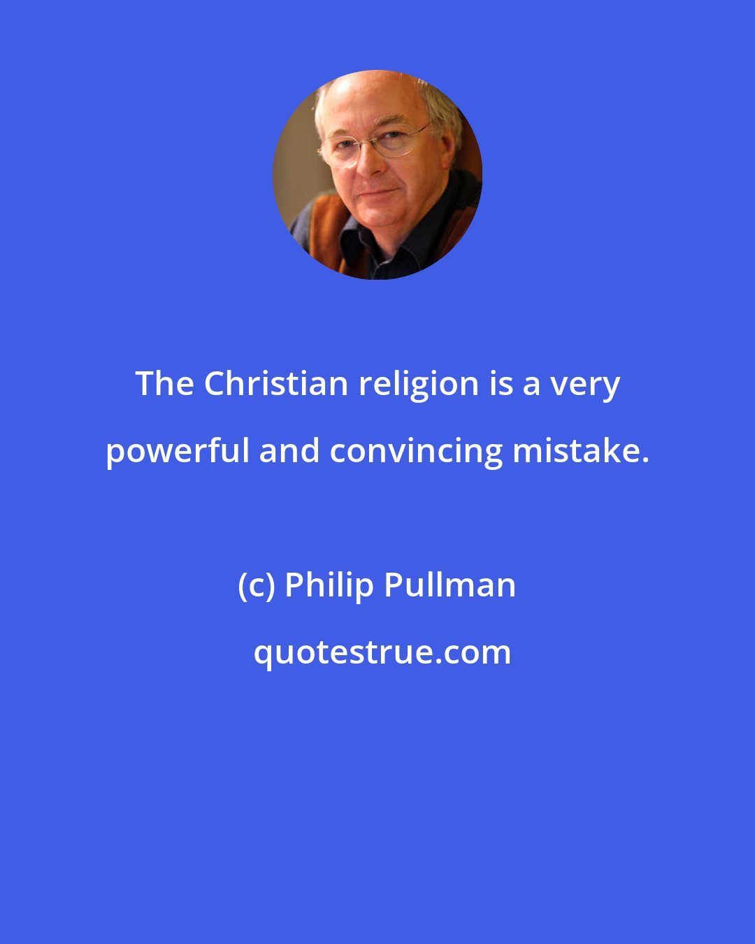 Philip Pullman: The Christian religion is a very powerful and convincing mistake.