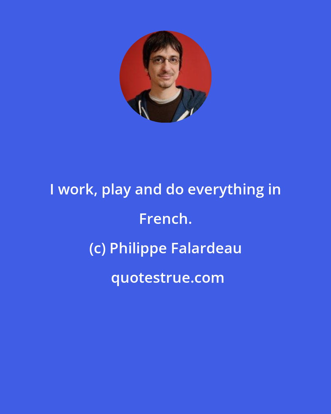 Philippe Falardeau: I work, play and do everything in French.