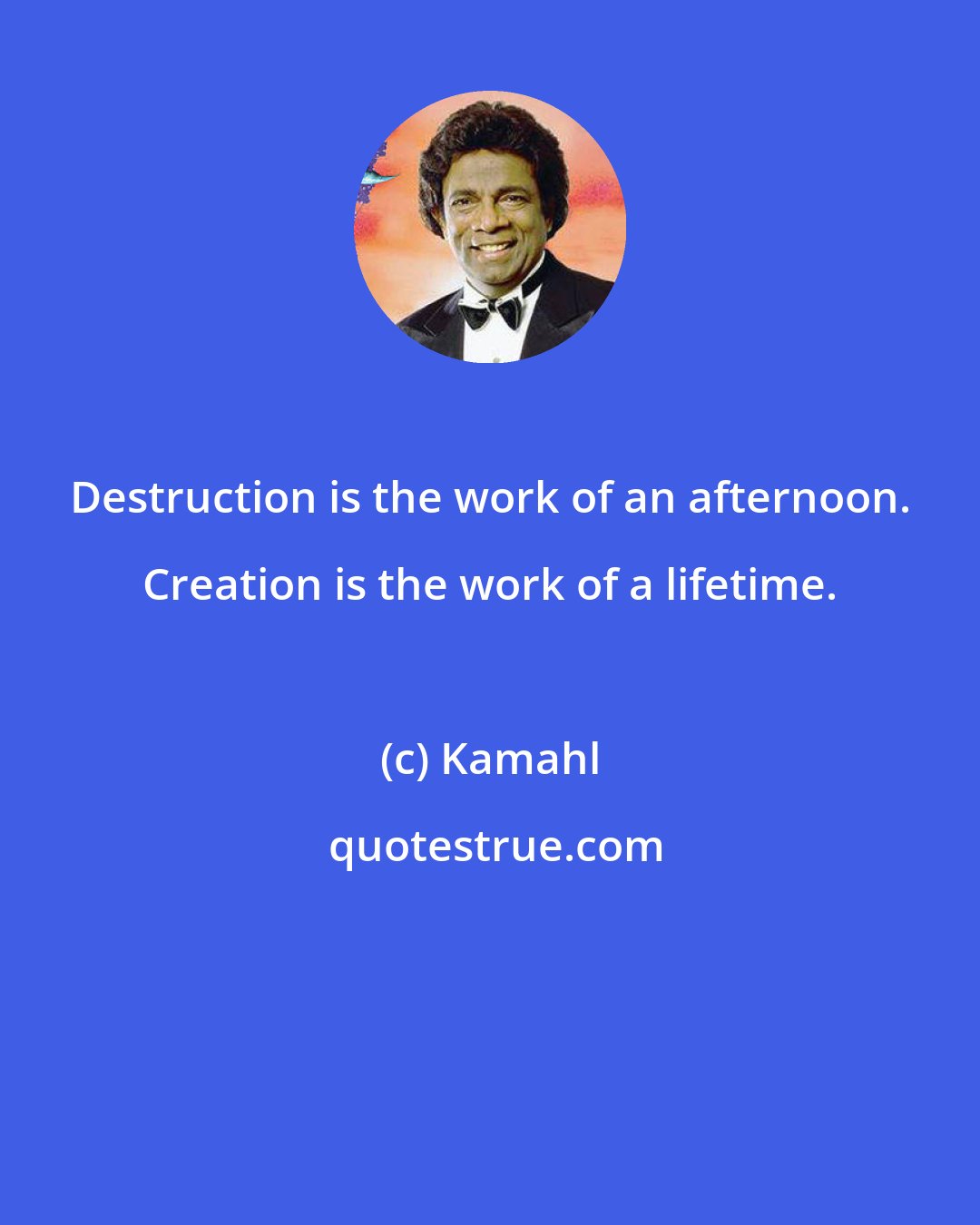 Kamahl: Destruction is the work of an afternoon. Creation is the work of a lifetime.