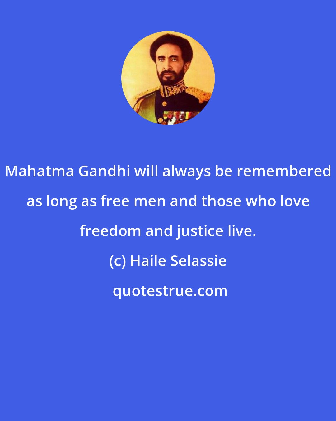 Haile Selassie: Mahatma Gandhi will always be remembered as long as free men and those who love freedom and justice live.