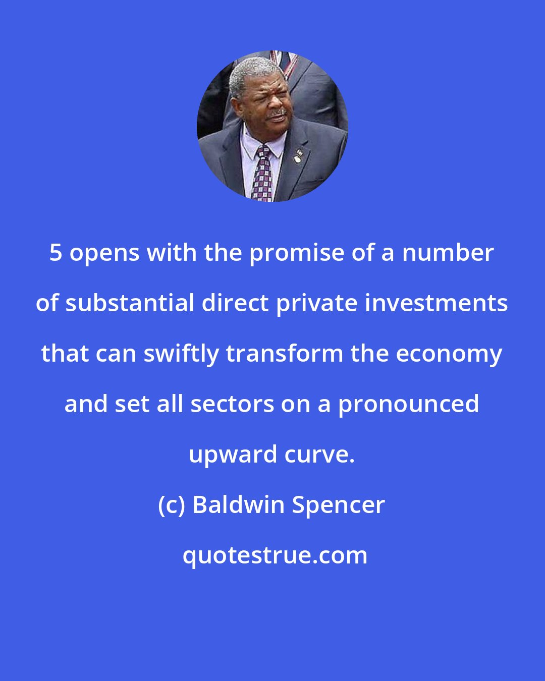 Baldwin Spencer: 5 opens with the promise of a number of substantial direct private investments that can swiftly transform the economy and set all sectors on a pronounced upward curve.