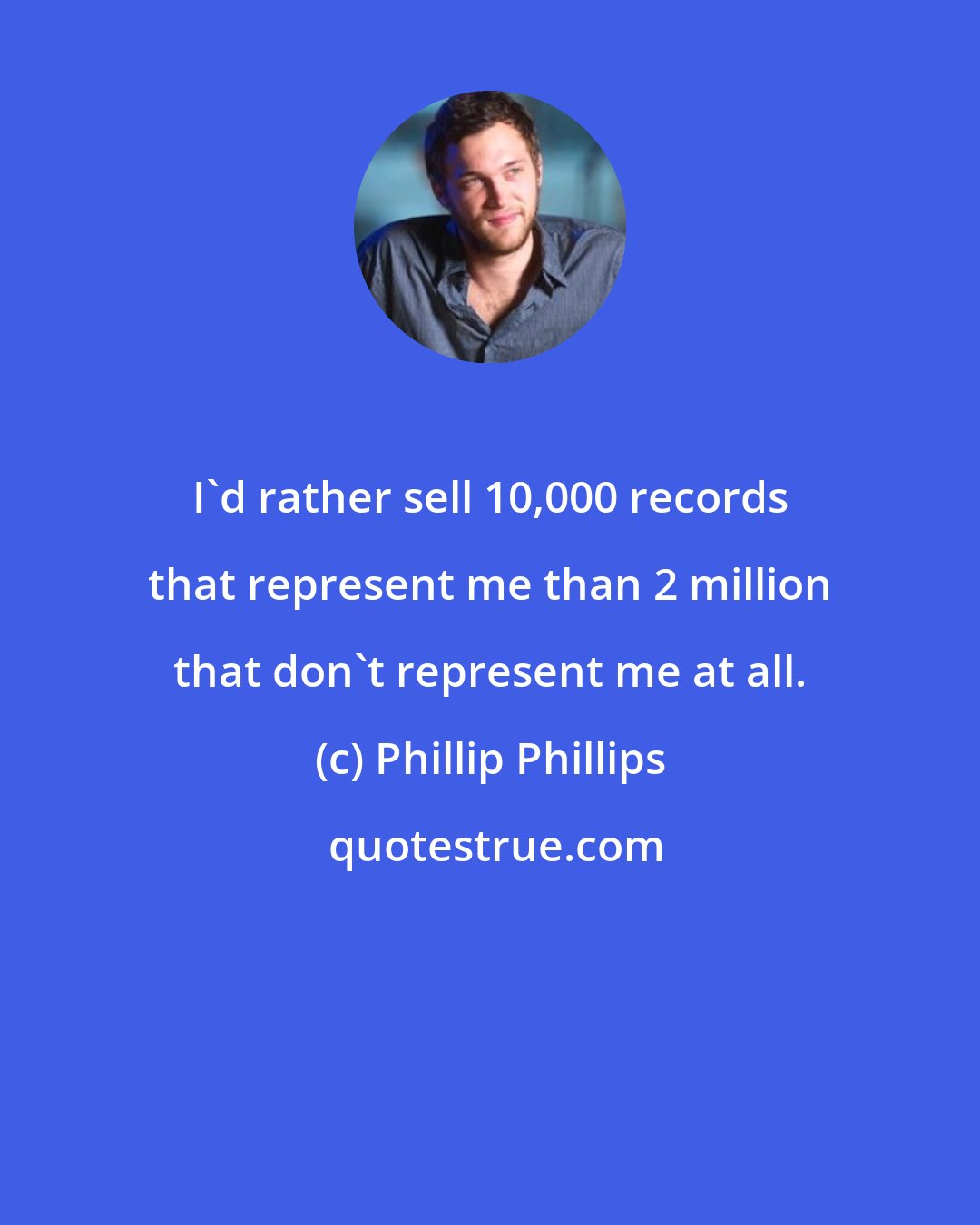 Phillip Phillips: I'd rather sell 10,000 records that represent me than 2 million that don't represent me at all.