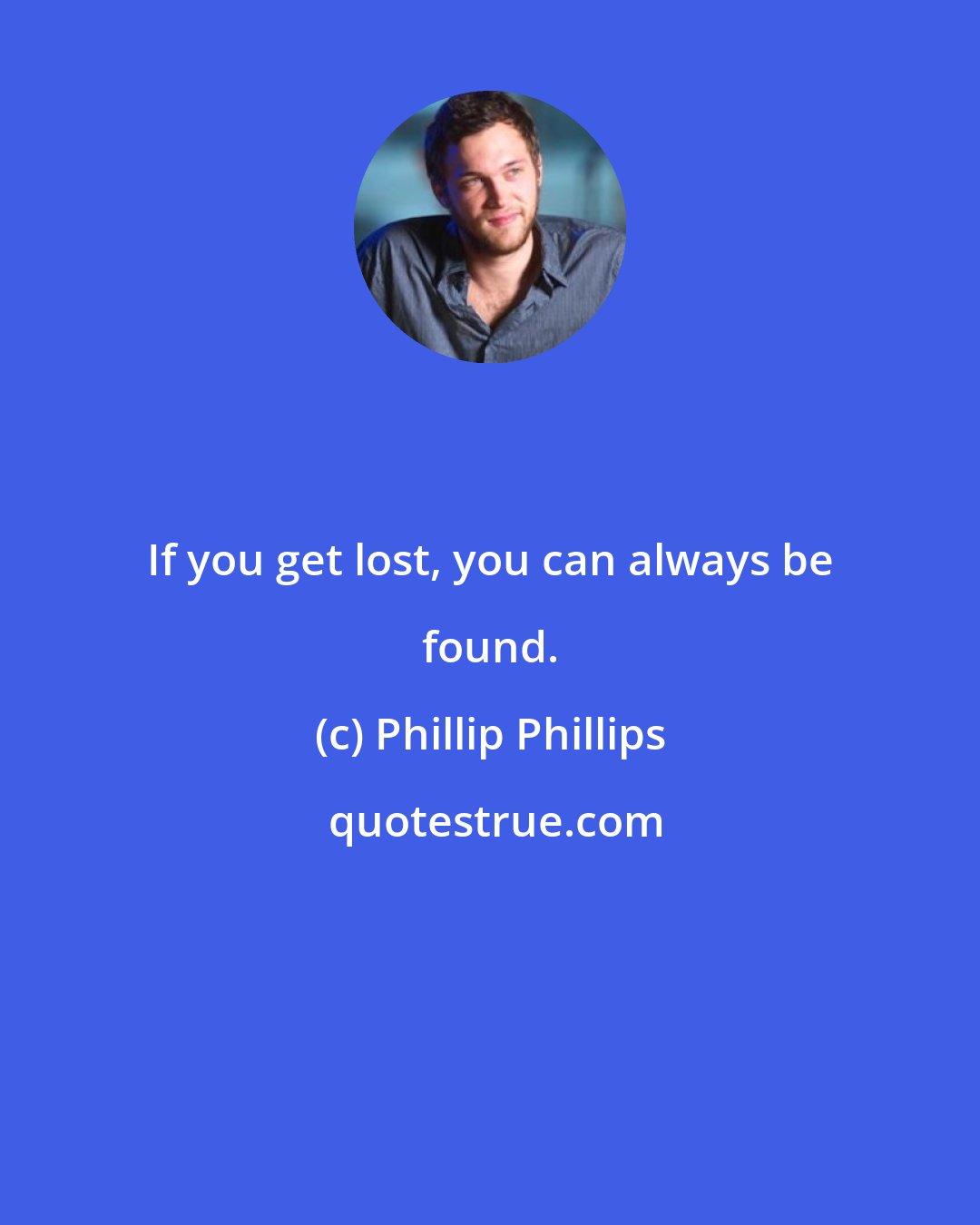 Phillip Phillips: If you get lost, you can always be found.