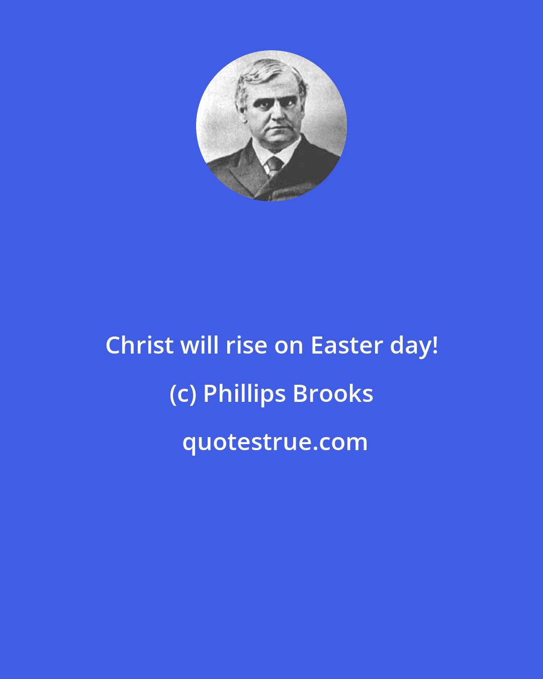 Phillips Brooks: Christ will rise on Easter day!