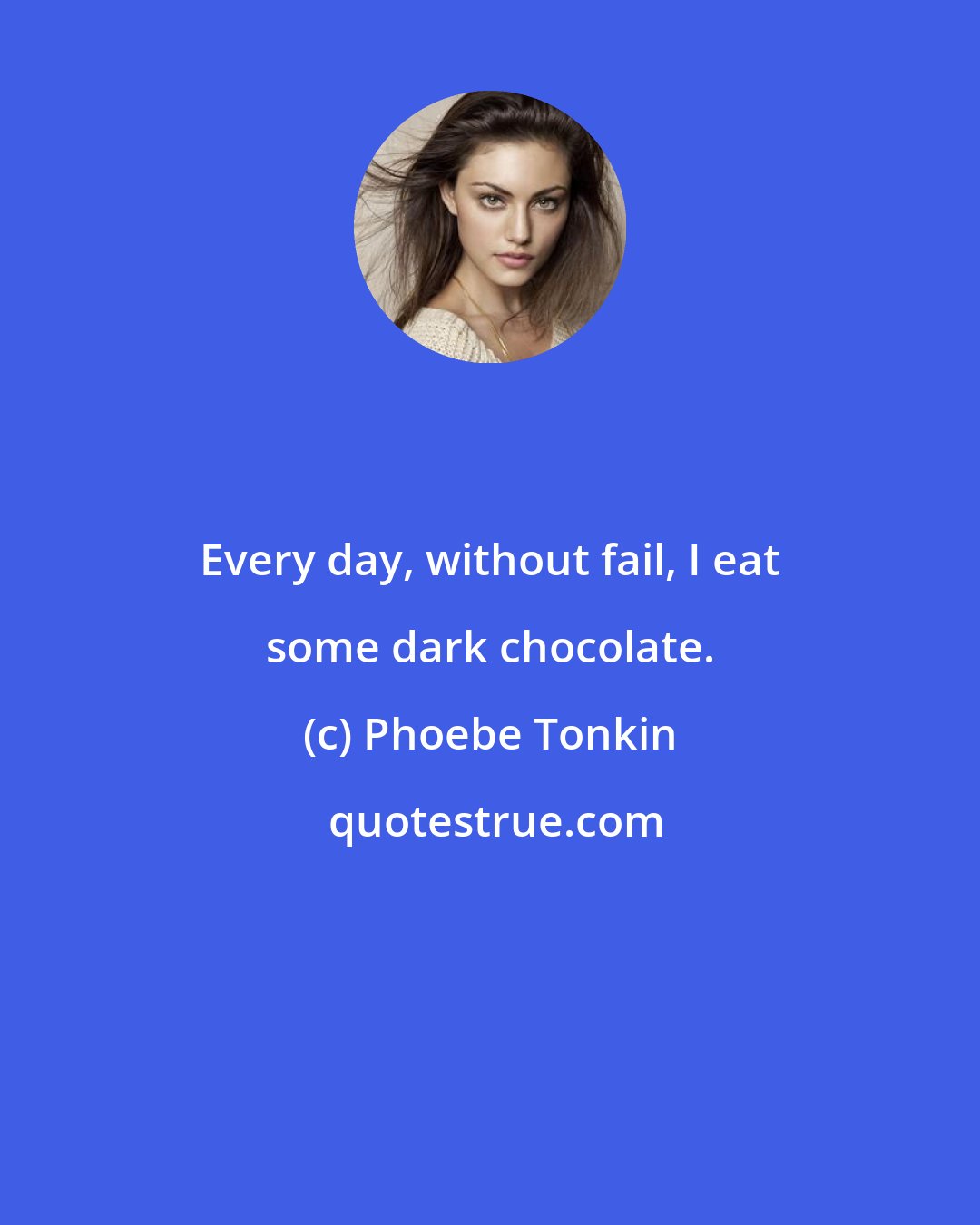 Phoebe Tonkin: Every day, without fail, I eat some dark chocolate.