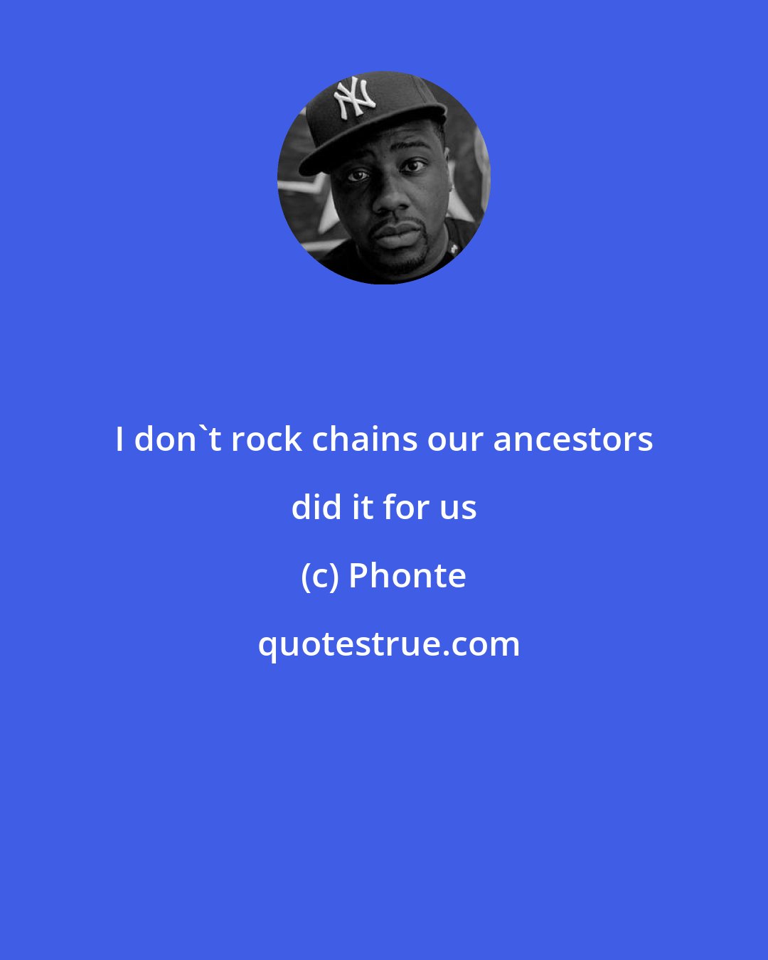 Phonte: I don't rock chains our ancestors did it for us