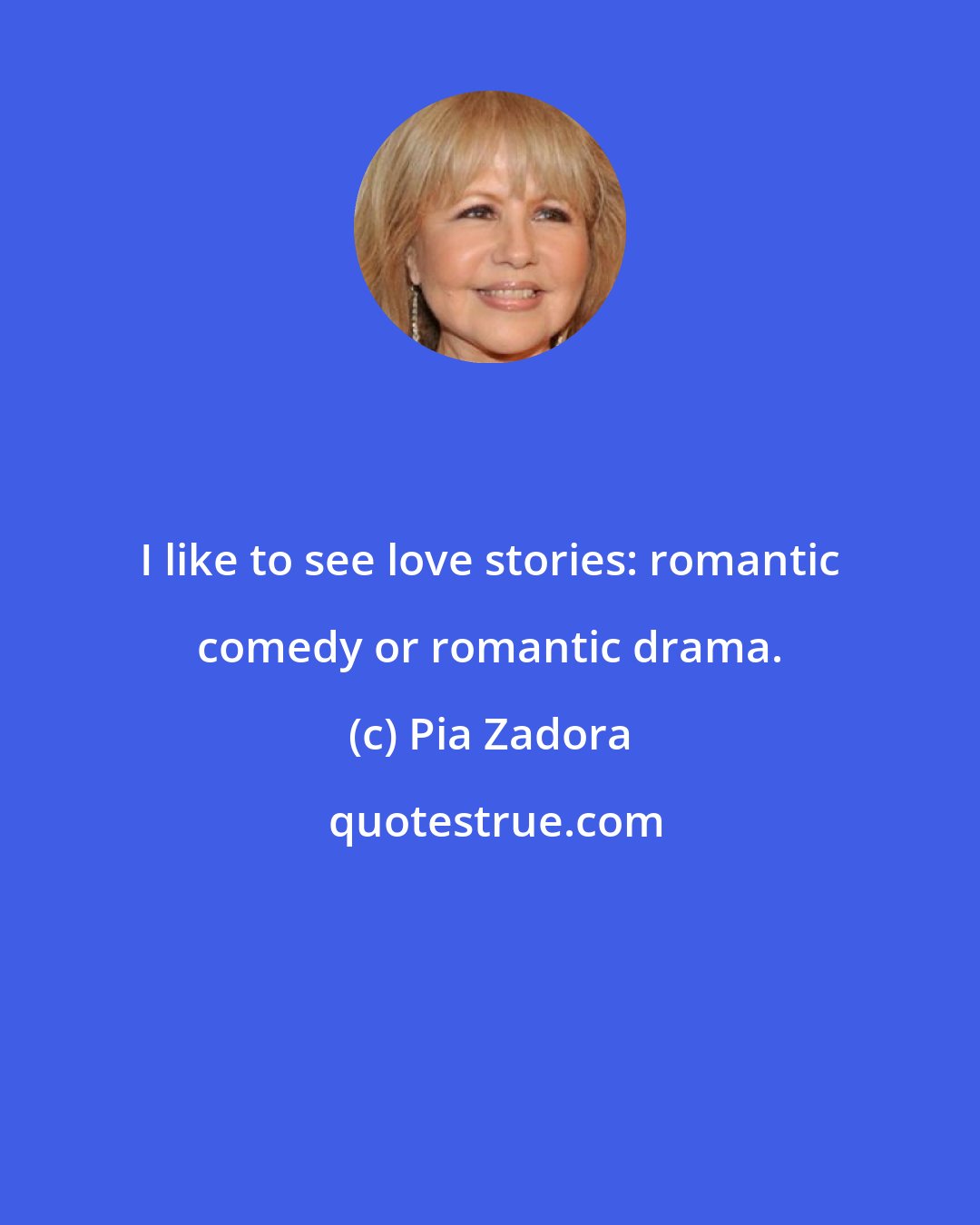 Pia Zadora: I like to see love stories: romantic comedy or romantic drama.
