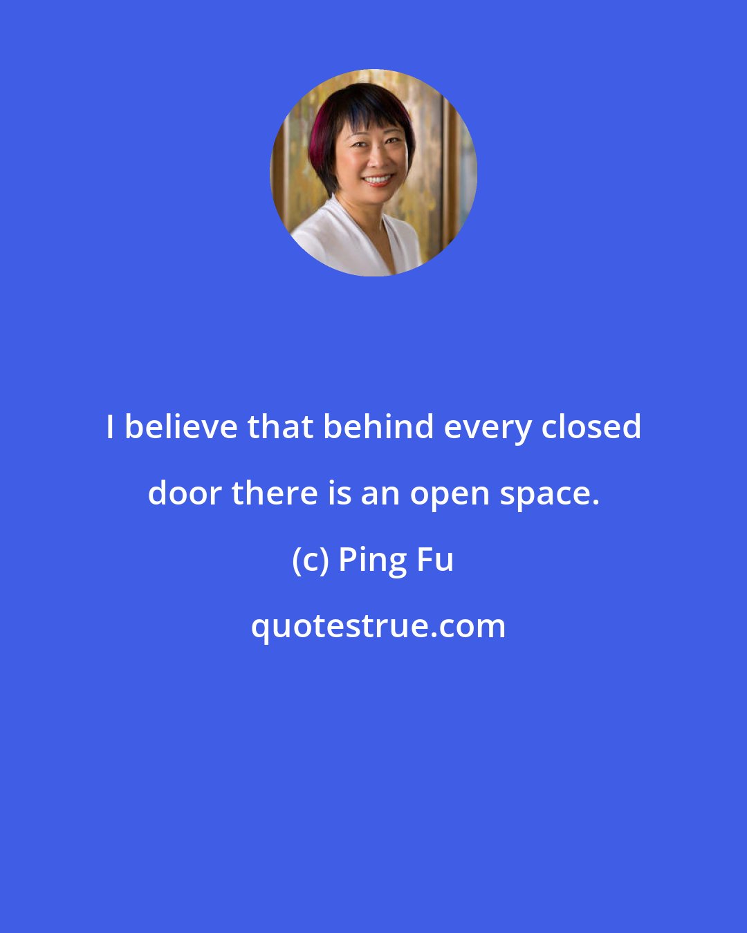 Ping Fu: I believe that behind every closed door there is an open space.