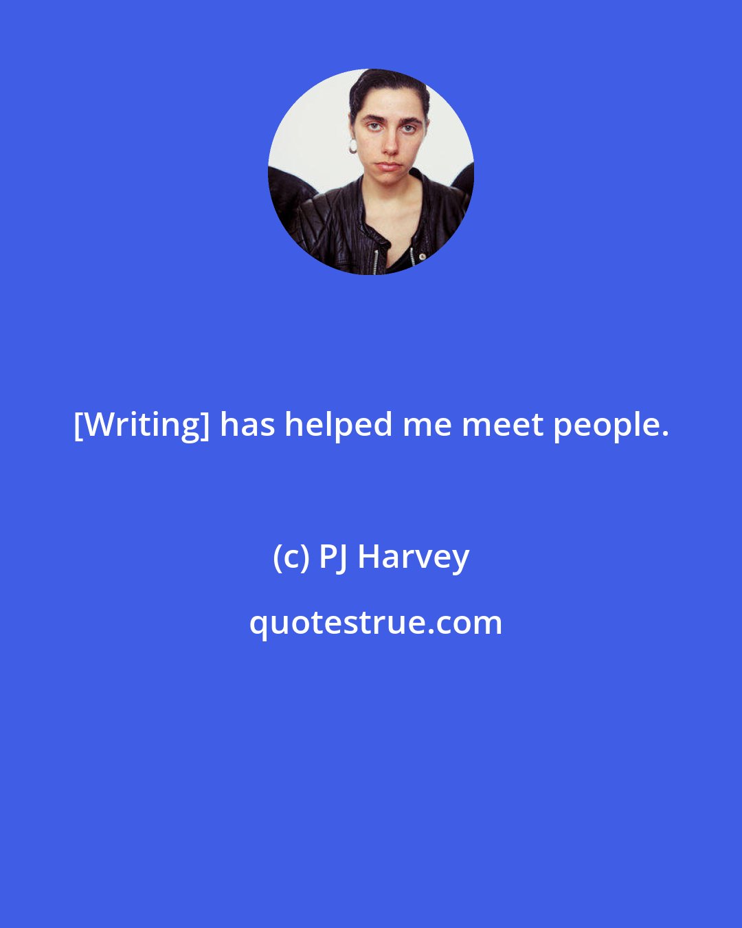 PJ Harvey: [Writing] has helped me meet people.