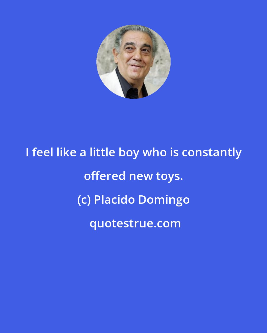 Placido Domingo: I feel like a little boy who is constantly offered new toys.
