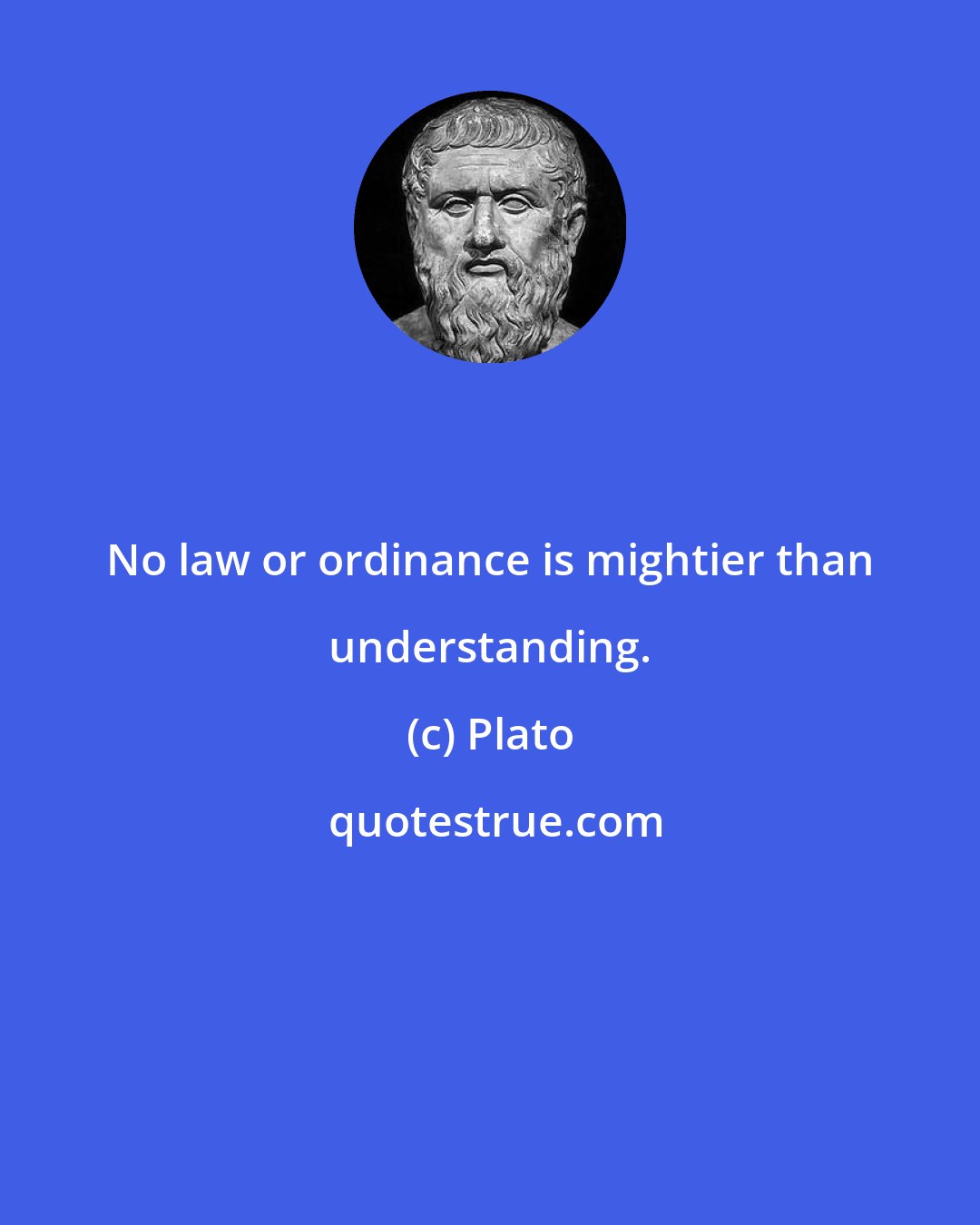 Plato: No law or ordinance is mightier than understanding.