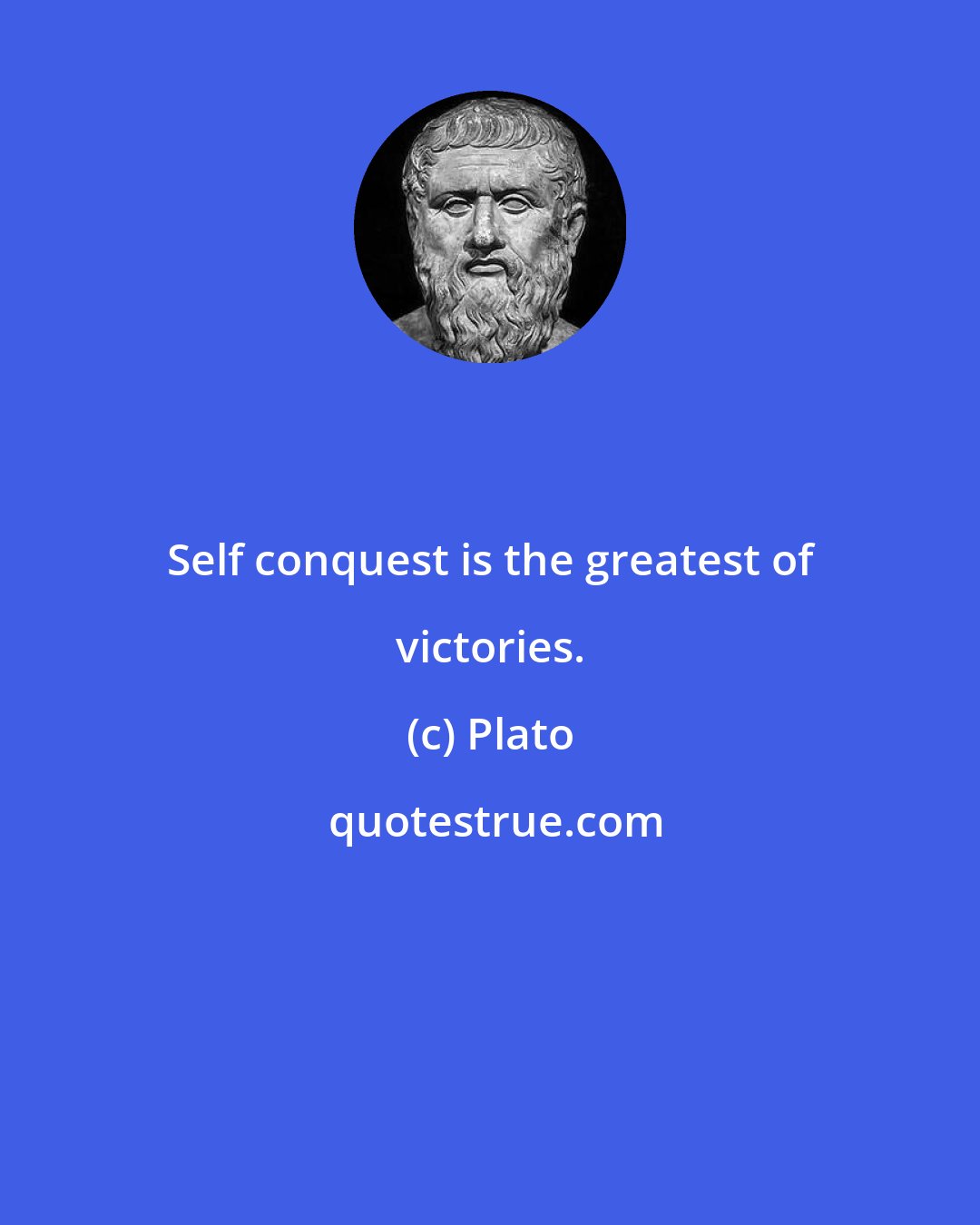 Plato: Self conquest is the greatest of victories.