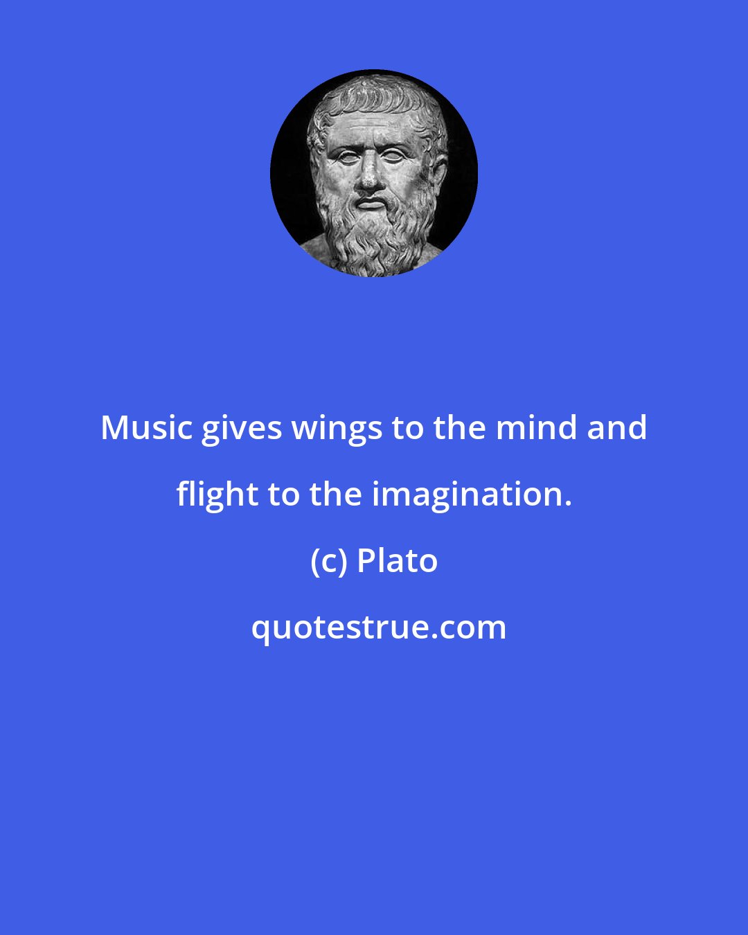 Plato: Music gives wings to the mind and flight to the imagination.
