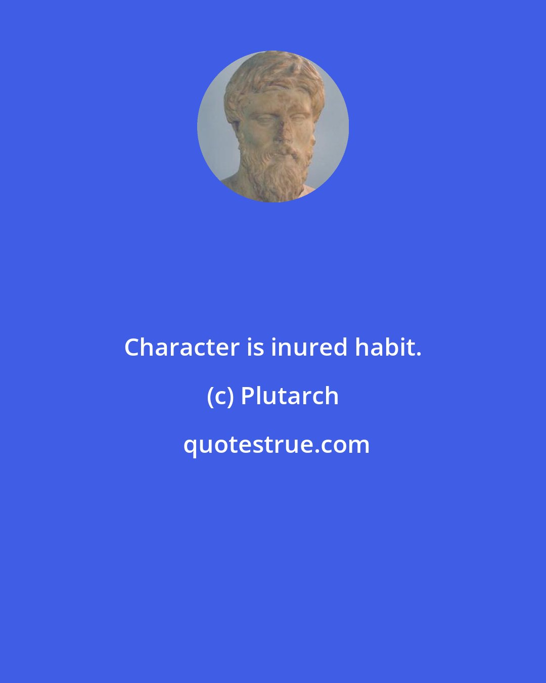 Plutarch: Character is inured habit.