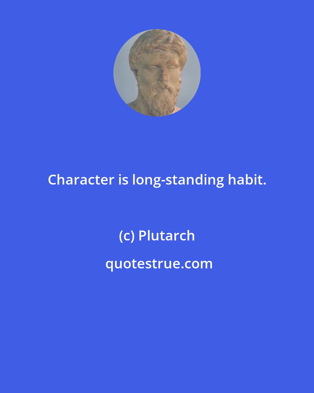 Plutarch: Character is long-standing habit.