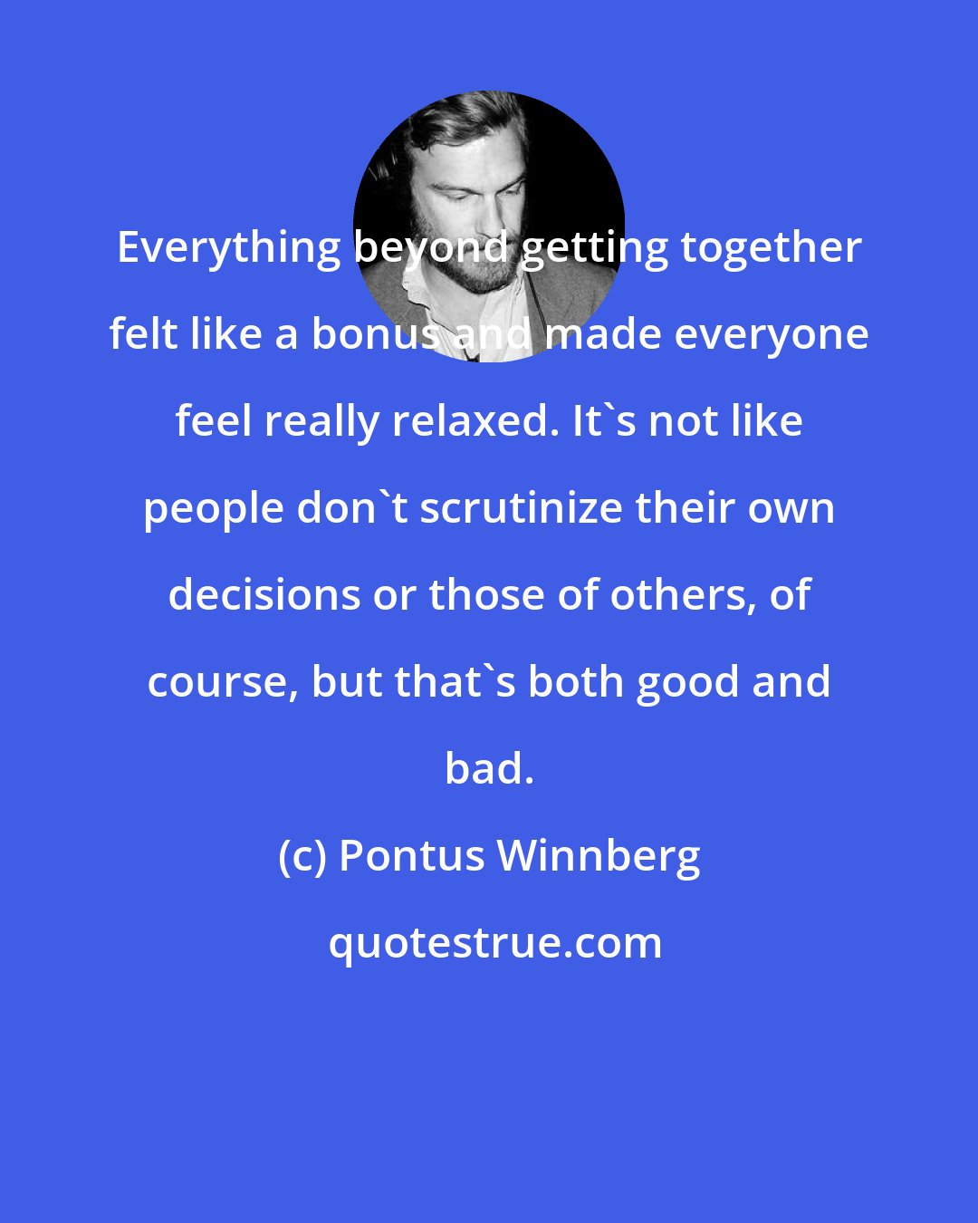 Pontus Winnberg: Everything beyond getting together felt like a bonus and made everyone feel really relaxed. It's not like people don't scrutinize their own decisions or those of others, of course, but that's both good and bad.