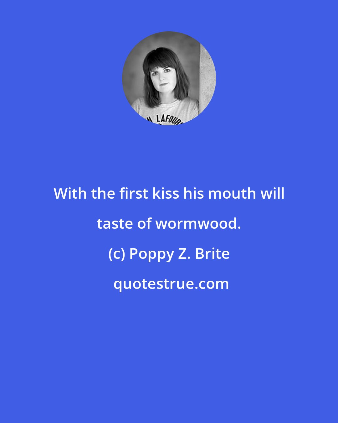 Poppy Z. Brite: With the first kiss his mouth will taste of wormwood.