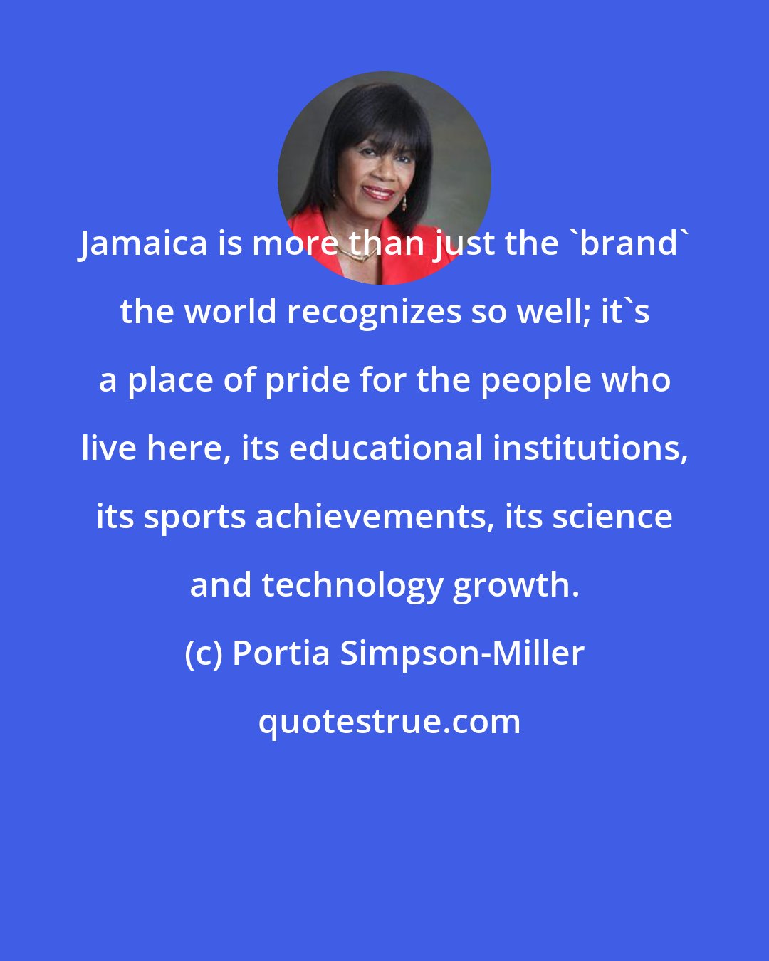Portia Simpson-Miller: Jamaica is more than just the 'brand' the world recognizes so well; it's a place of pride for the people who live here, its educational institutions, its sports achievements, its science and technology growth.