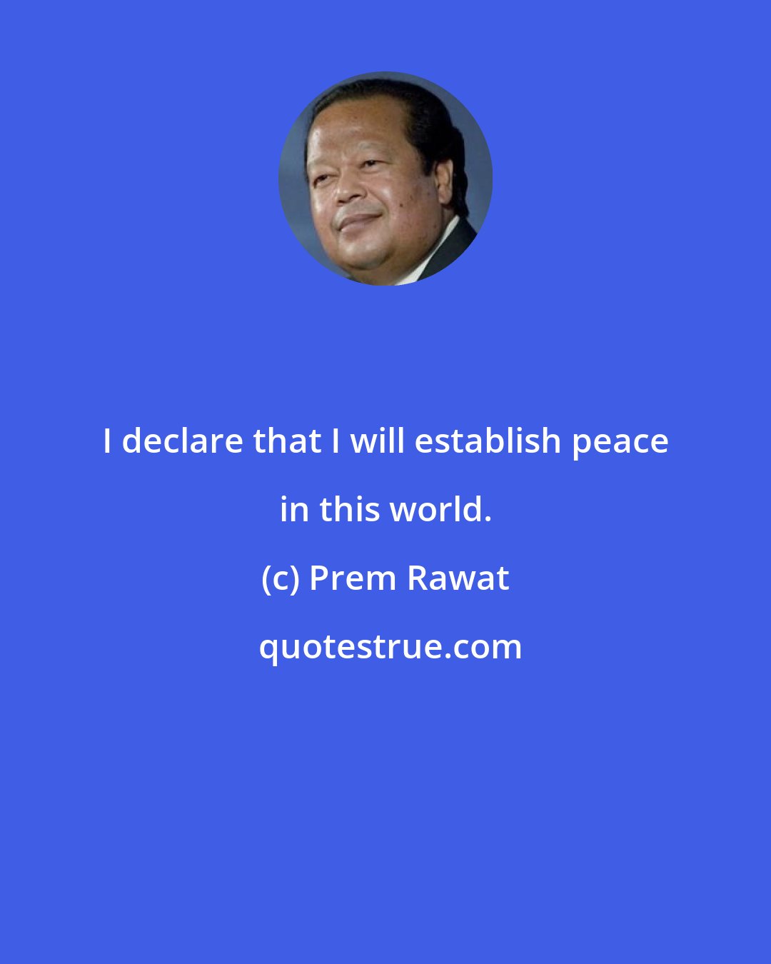 Prem Rawat: I declare that I will establish peace in this world.