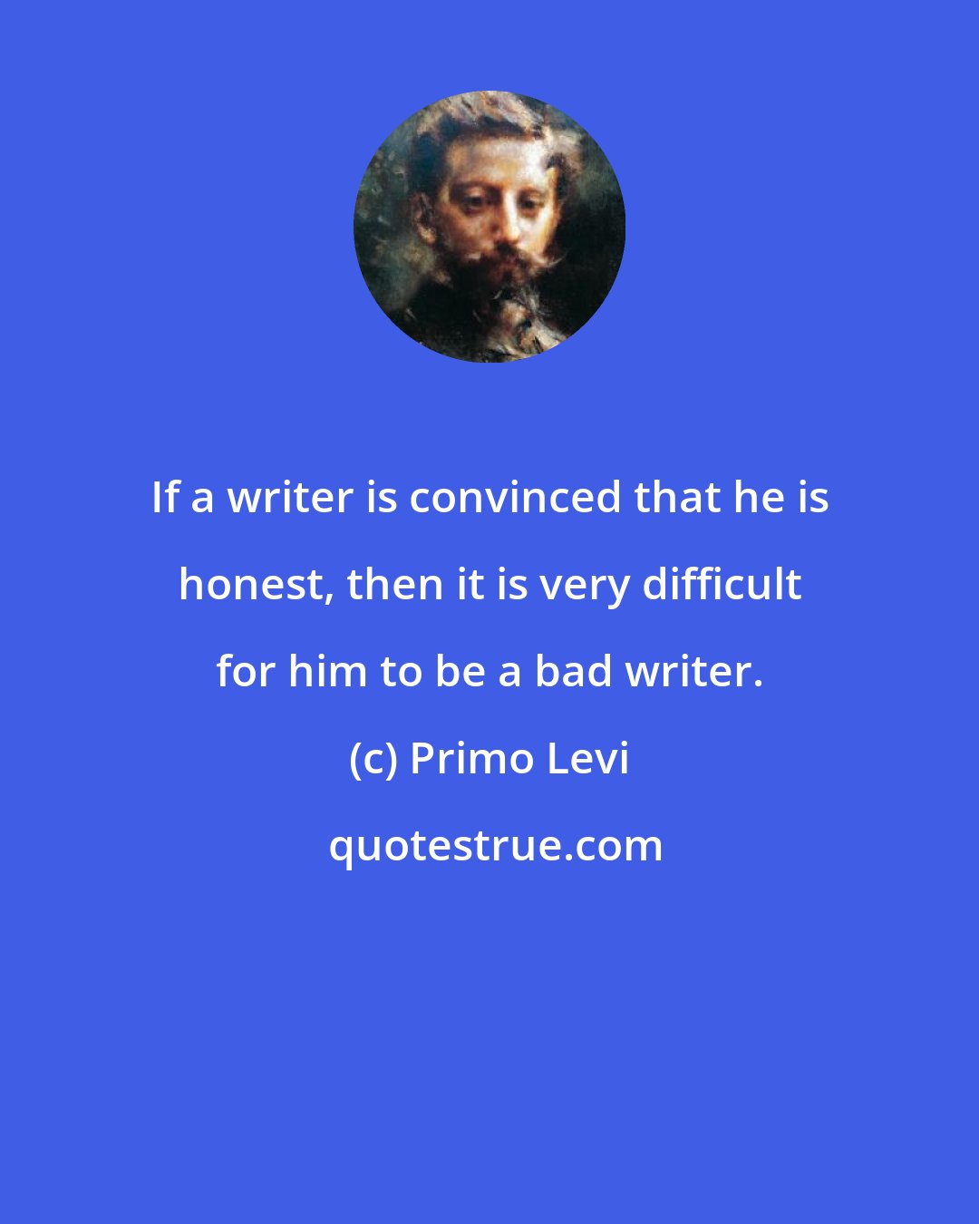 Primo Levi: If a writer is convinced that he is honest, then it is very difficult for him to be a bad writer.