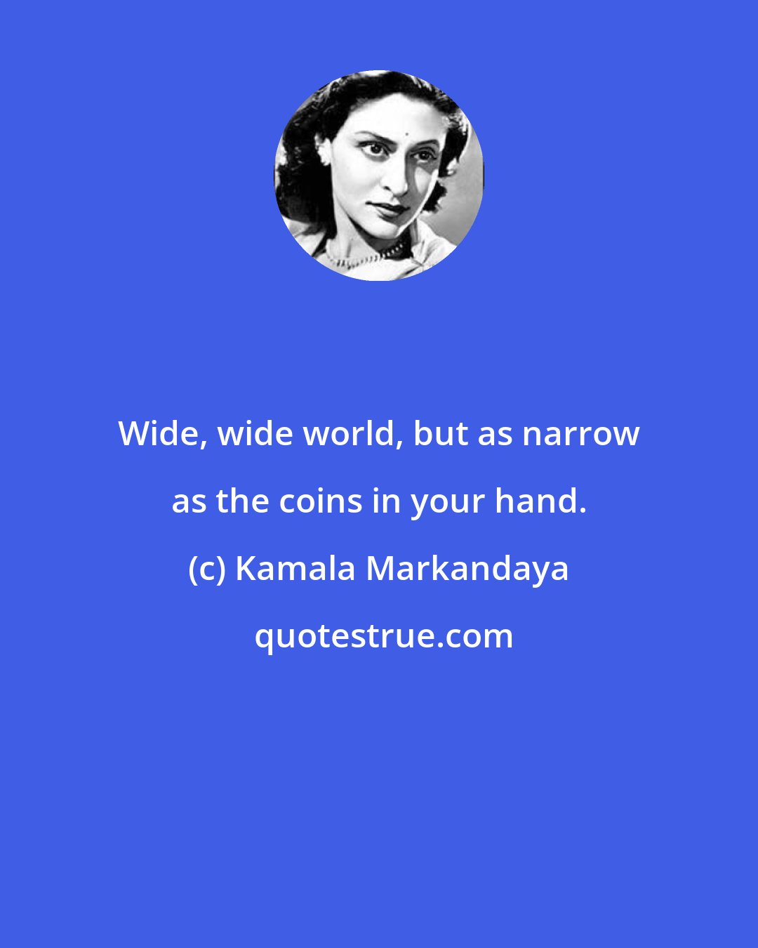 Kamala Markandaya: Wide, wide world, but as narrow as the coins in your hand.