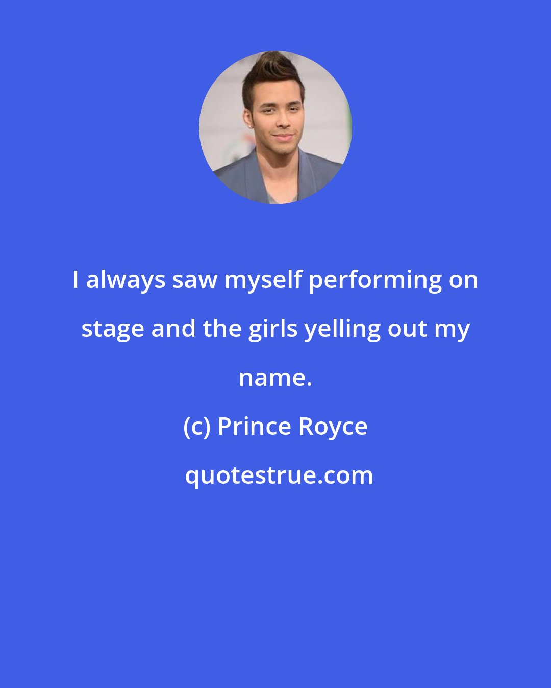 Prince Royce: I always saw myself performing on stage and the girls yelling out my name.