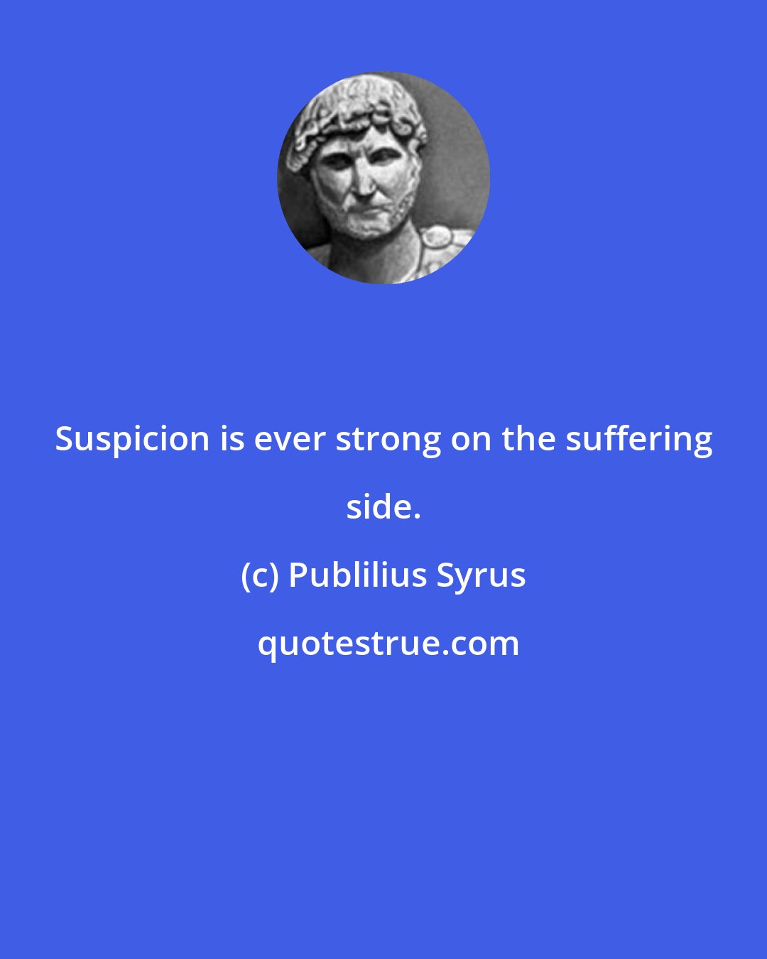Publilius Syrus: Suspicion is ever strong on the suffering side.