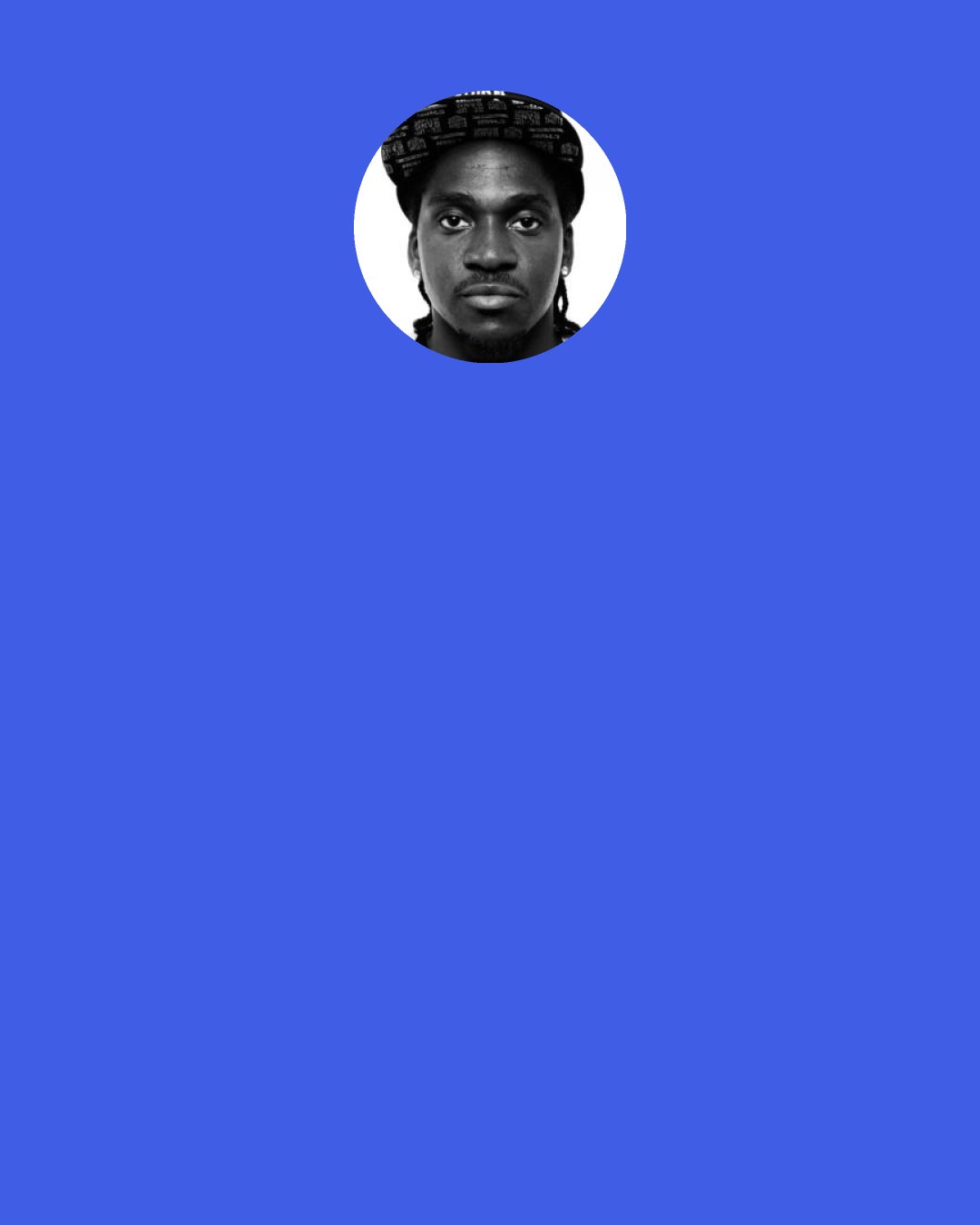 Pusha T: I watch people all day long on Instagram, I take part in it too. It's like if you get the piece first, you have to immediately be like "BAH!" stunting.