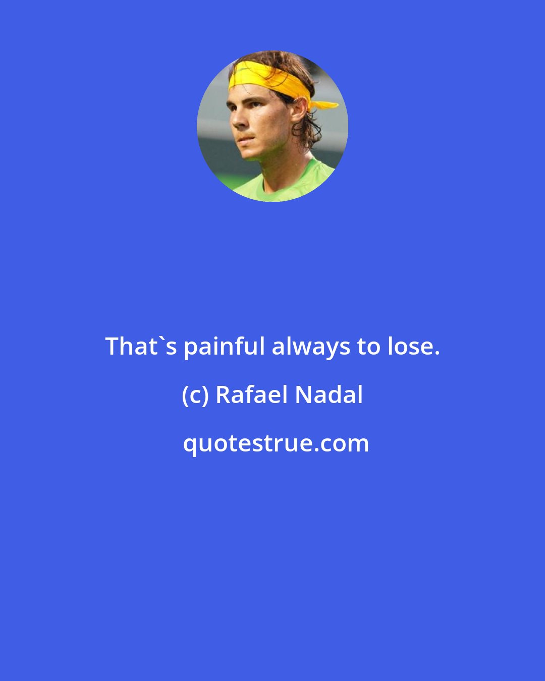 Rafael Nadal: That's painful always to lose.