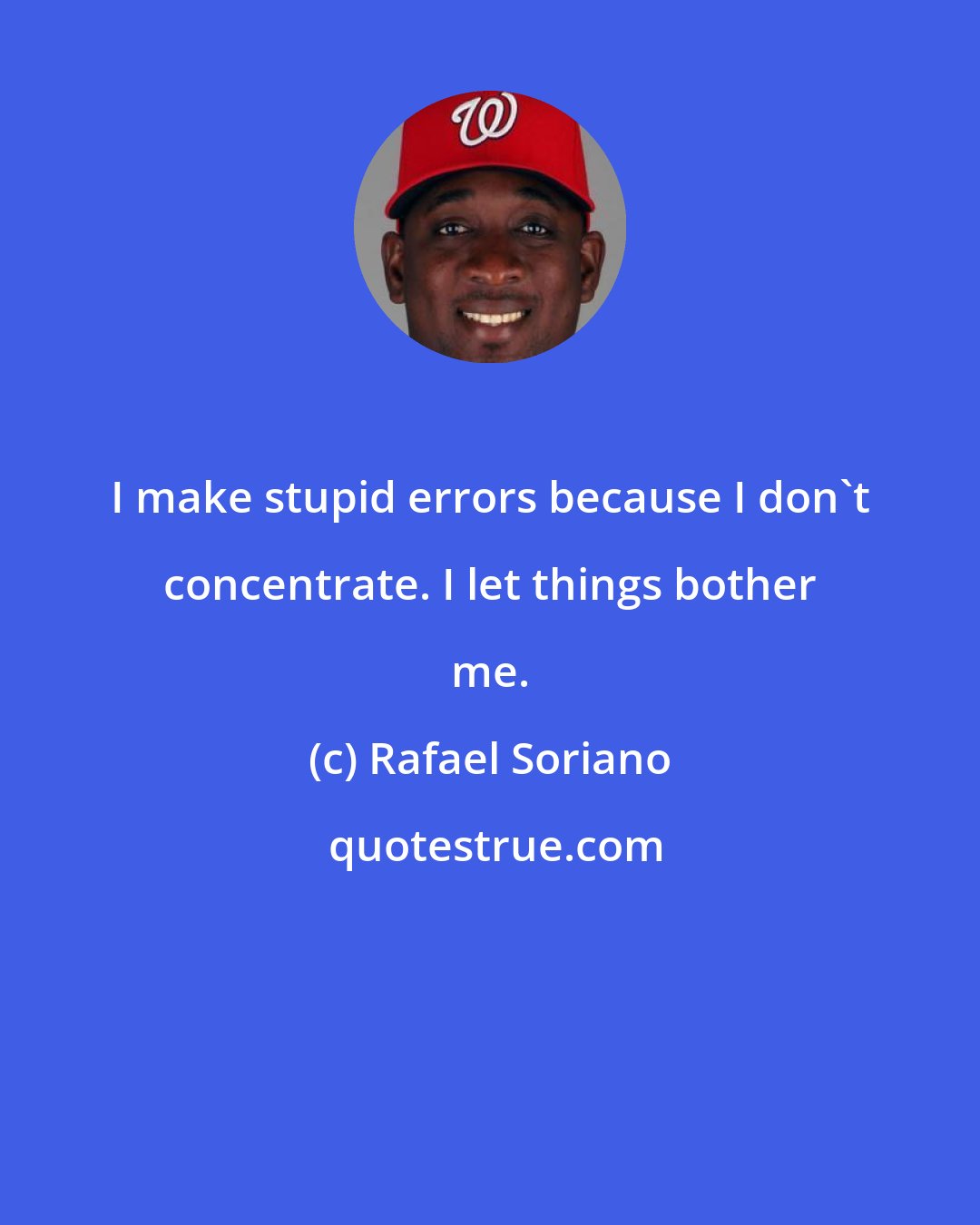 Rafael Soriano: I make stupid errors because I don't concentrate. I let things bother me.