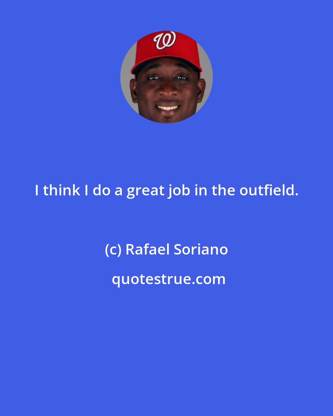 Rafael Soriano: I think I do a great job in the outfield.
