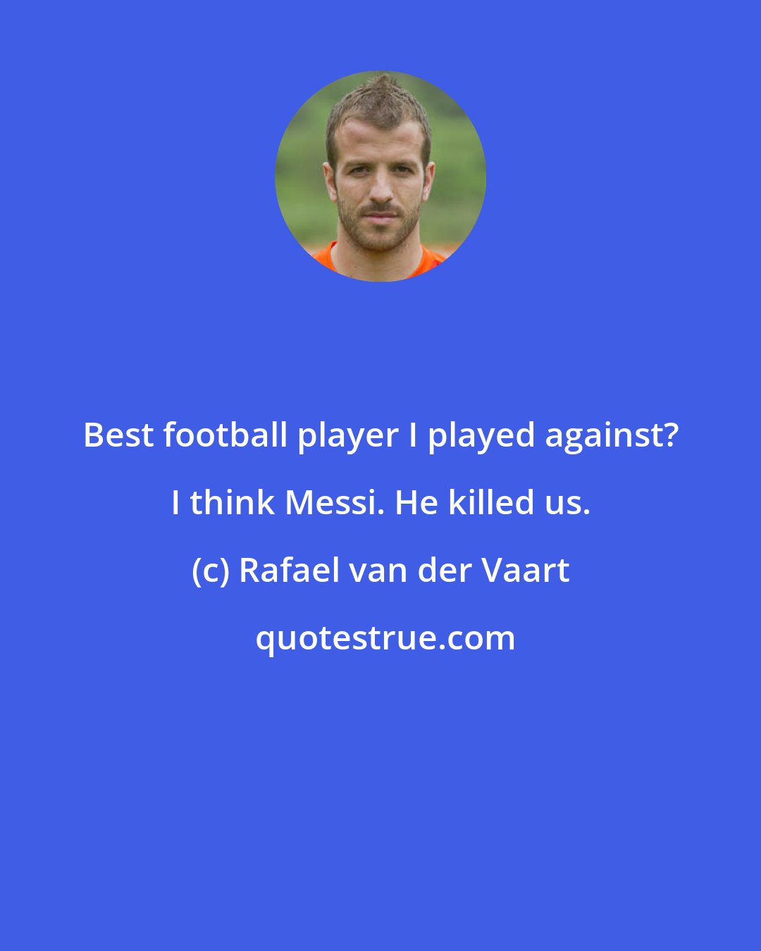 Rafael van der Vaart: Best football player I played against? I think Messi. He killed us.