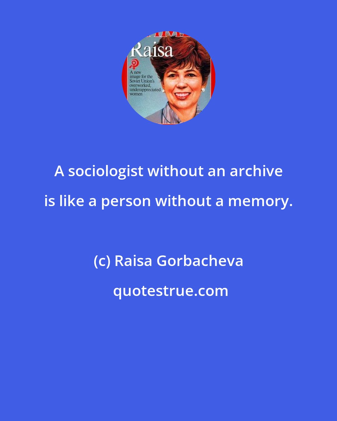 Raisa Gorbacheva: A sociologist without an archive is like a person without a memory.