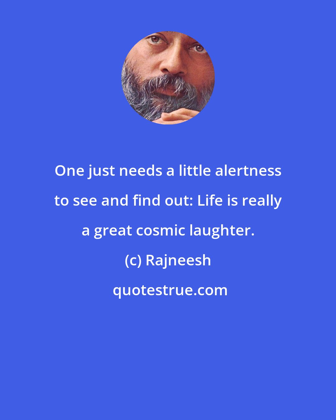 Rajneesh: One just needs a little alertness to see and find out: Life is really a great cosmic laughter.