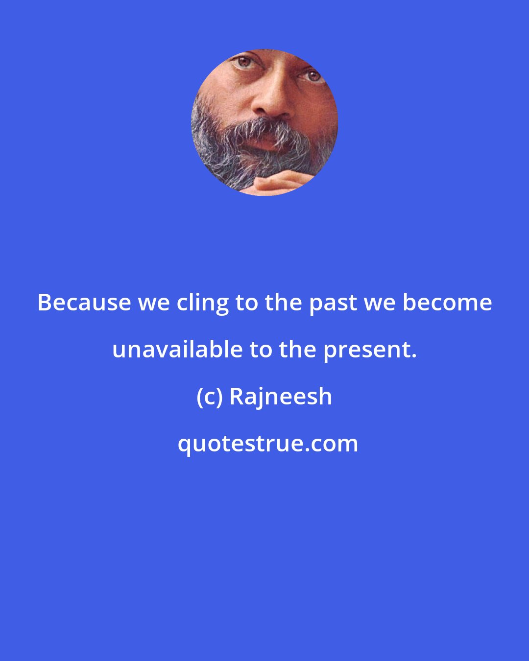 Rajneesh: Because we cling to the past we become unavailable to the present.