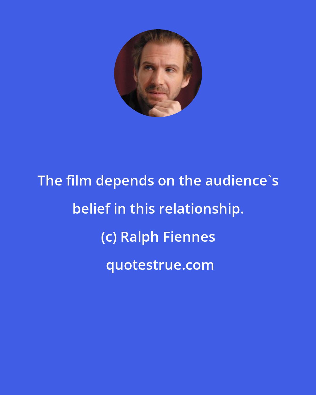 Ralph Fiennes: The film depends on the audience's belief in this relationship.