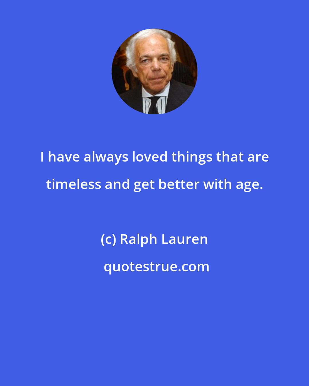 Ralph Lauren: I have always loved things that are timeless and get better with age.