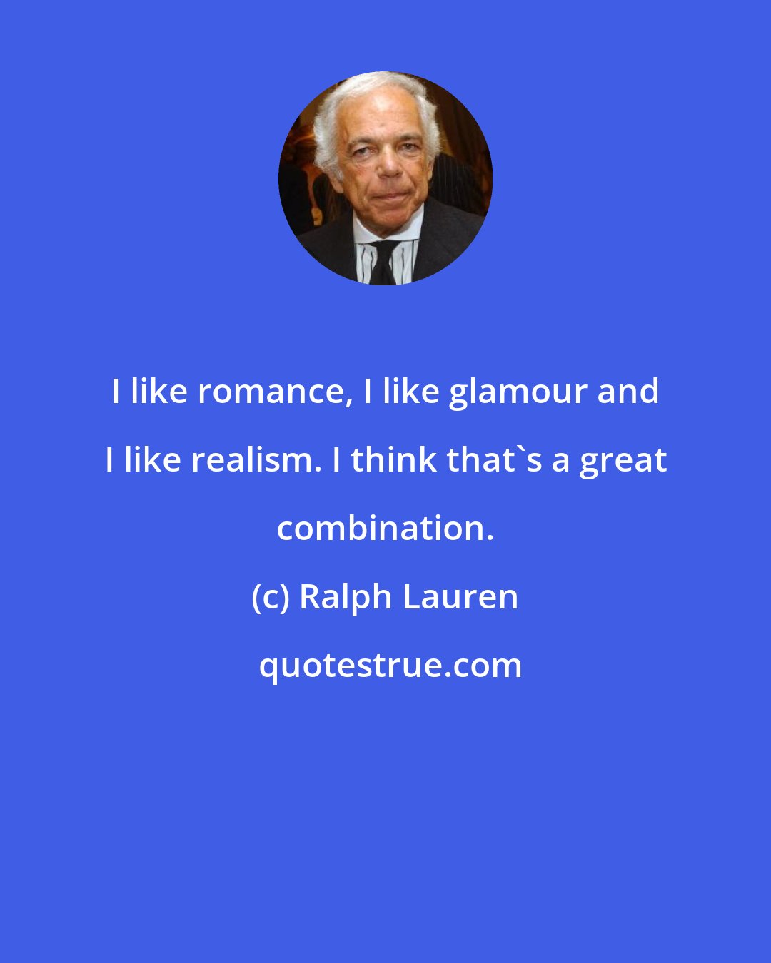 Ralph Lauren: I like romance, I like glamour and I like realism. I think that's a great combination.