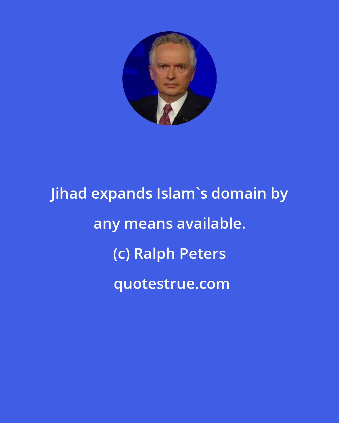 Ralph Peters: Jihad expands Islam's domain by any means available.