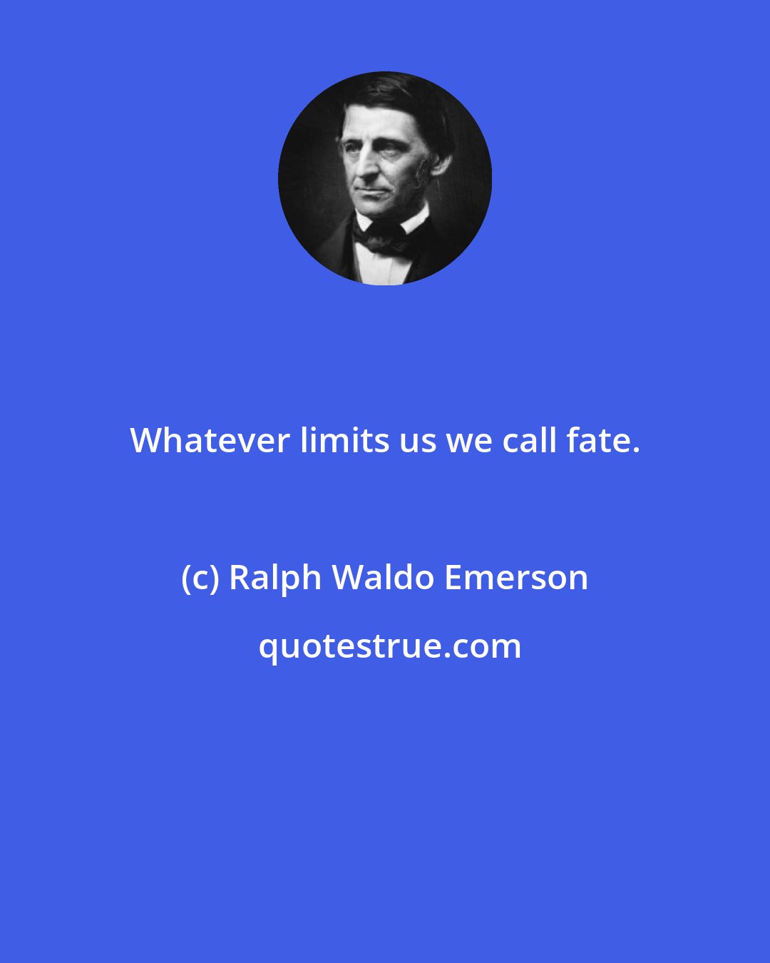 Ralph Waldo Emerson: Whatever limits us we call fate.