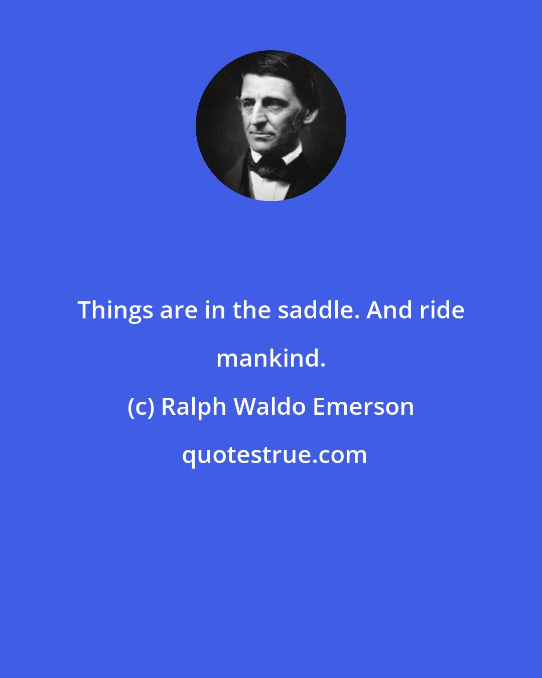 Ralph Waldo Emerson: Things are in the saddle. And ride mankind.