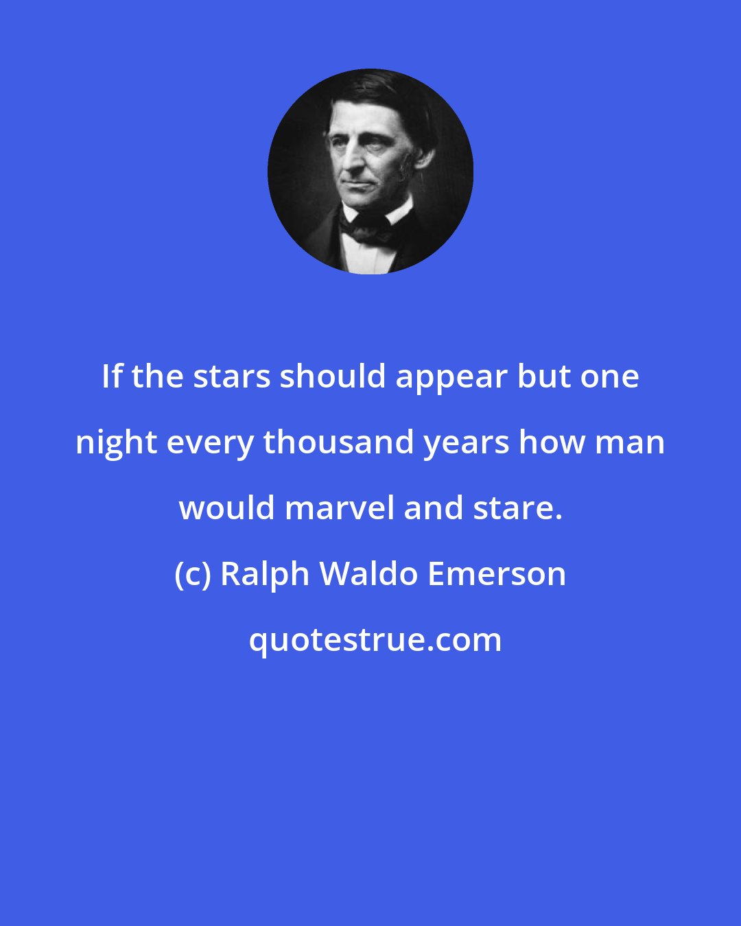 Ralph Waldo Emerson: If the stars should appear but one night every thousand years how man would marvel and stare.