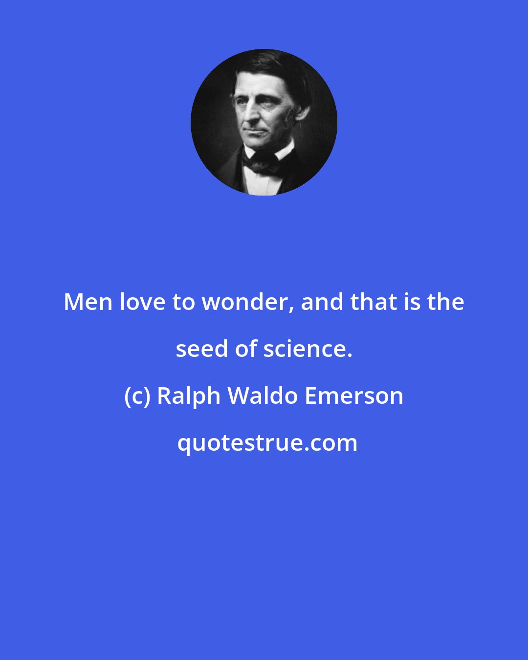 Ralph Waldo Emerson: Men love to wonder, and that is the seed of science.